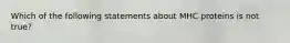 Which of the following statements about MHC proteins is not true?