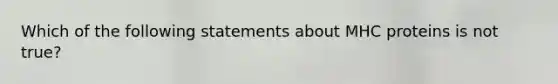 Which of the following statements about MHC proteins is not true?