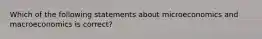 Which of the following statements about microeconomics and macroeconomics is​ correct?