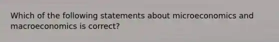 Which of the following statements about microeconomics and macroeconomics is​ correct?