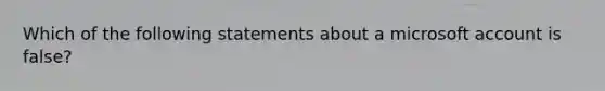 Which of the following statements about a microsoft account is false?