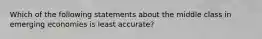 Which of the following statements about the middle class in emerging economies is least accurate?