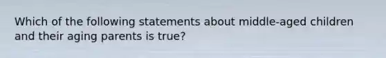 Which of the following statements about middle-aged children and their aging parents is true?