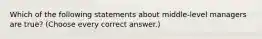 Which of the following statements about middle-level managers are true? (Choose every correct answer.)