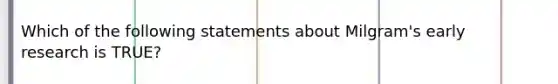 Which of the following statements about Milgram's early research is TRUE?