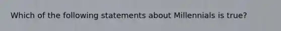 Which of the following statements about Millennials is true?