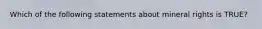 Which of the following statements about mineral rights is TRUE?