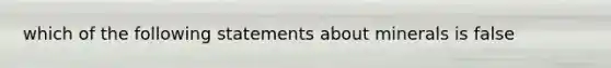 which of the following statements about minerals is false