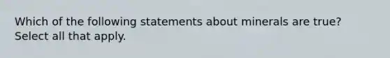 Which of the following statements about minerals are true? Select all that apply.