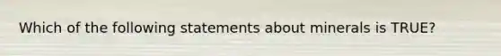 Which of the following statements about minerals is TRUE?