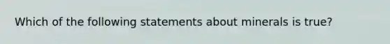 Which of the following statements about minerals is true?