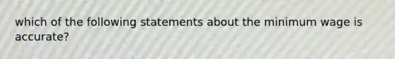 which of the following statements about the minimum wage is accurate?