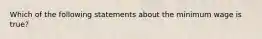 Which of the following statements about the minimum wage is true?