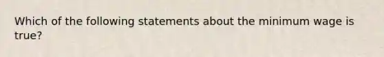 Which of the following statements about the minimum wage is true?