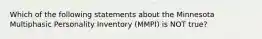 Which of the following statements about the Minnesota Multiphasic Personality Inventory (MMPI) is NOT true?