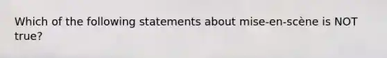 Which of the following statements about mise-en-scène is NOT true?