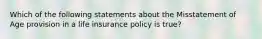 Which of the following statements about the Misstatement of Age provision in a life insurance policy is true?