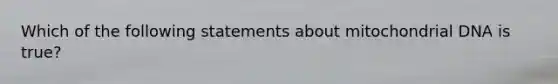 Which of the following statements about mitochondrial DNA is true?