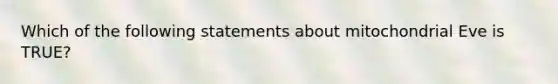 Which of the following statements about mitochondrial Eve is TRUE?