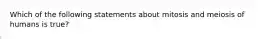 Which of the following statements about mitosis and meiosis of humans is true?