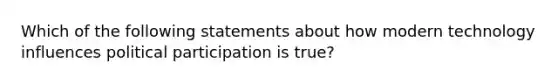 Which of the following statements about how modern technology influences political participation is true?