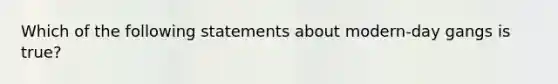 Which of the following statements about modern-day gangs is true?