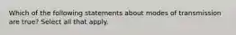 Which of the following statements about modes of transmission are true? Select all that apply.