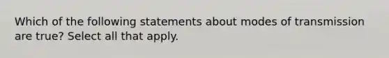 Which of the following statements about modes of transmission are true? Select all that apply.