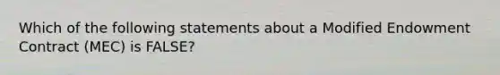 Which of the following statements about a Modified Endowment Contract (MEC) is FALSE?