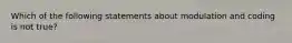 Which of the following statements about modulation and coding is not true?