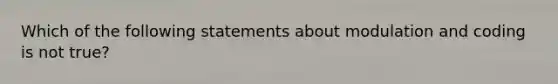 Which of the following statements about modulation and coding is not true?