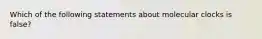 Which of the following statements about molecular clocks is false?