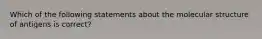 Which of the following statements about the molecular structure of antigens is correct?