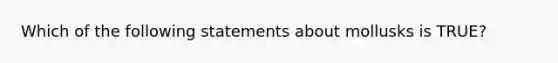 Which of the following statements about mollusks is TRUE?