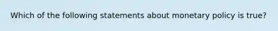 Which of the following statements about monetary policy is true?