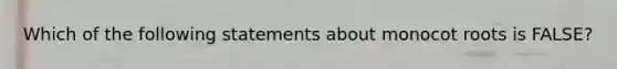 Which of the following statements about monocot roots is FALSE?