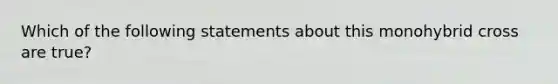 Which of the following statements about this monohybrid cross are true?