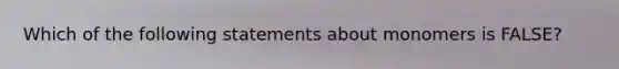 Which of the following statements about monomers is FALSE?