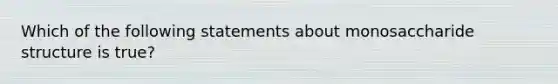 Which of the following statements about monosaccharide structure is true?