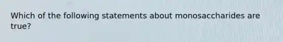 Which of the following statements about monosaccharides are true?