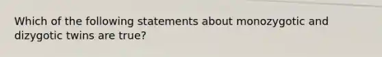 Which of the following statements about monozygotic and dizygotic twins are true?