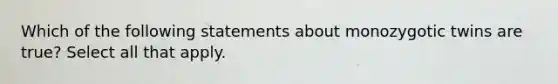 Which of the following statements about monozygotic twins are true? Select all that apply.