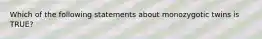 Which of the following statements about monozygotic twins is TRUE?