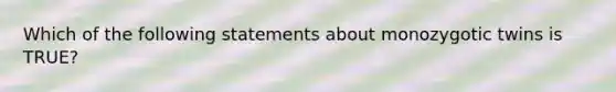 Which of the following statements about monozygotic twins is TRUE?