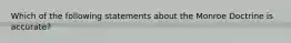 Which of the following statements about the Monroe Doctrine is accurate?