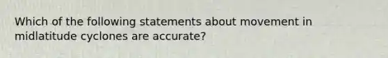 Which of the following statements about movement in midlatitude cyclones are accurate?