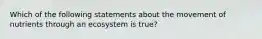 Which of the following statements about the movement of nutrients through an ecosystem is true?