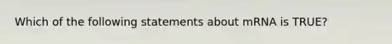 Which of the following statements about mRNA is TRUE?