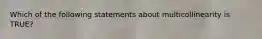 Which of the following statements about multicollinearity is TRUE?