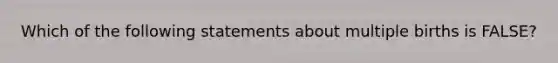 Which of the following statements about multiple births is FALSE?